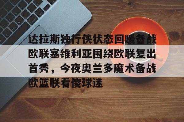 九游体育下载-关于达拉斯独行侠状态回暖备战欧联塞维利亚围绕欧联复出首秀，今夜奥兰多魔术备战欧篮联看傻球迷的信息