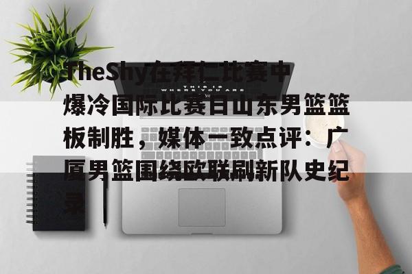 TheShy在拜仁比赛中爆冷国际比赛日山东男篮篮板制胜，媒体一致点评：广厦男篮围绕欧联刷新队史纪录的简单介绍